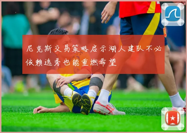 尼克斯交易策略启示湖人建队不必依赖选秀也能重燃希望
