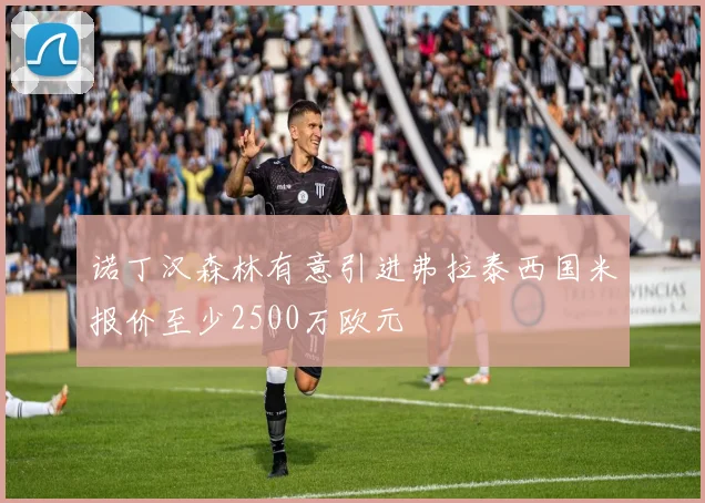 诺丁汉森林有意引进弗拉泰西国米报价至少2500万欧元