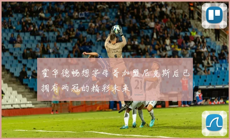 霍华德畅想字母哥加盟尼克斯后已拥有两冠的精彩未来