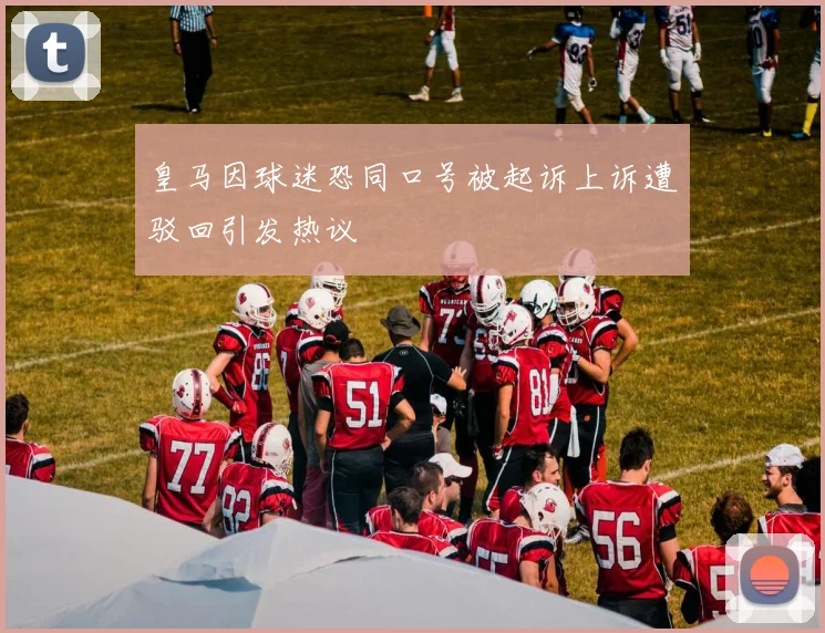 皇马因球迷恐同口号被起诉上诉遭驳回引发热议