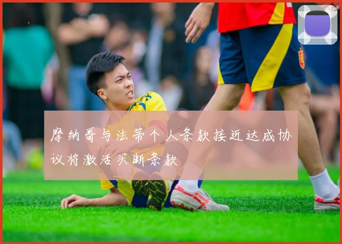 摩纳哥与法蒂个人条款接近达成协议将激活买断条款