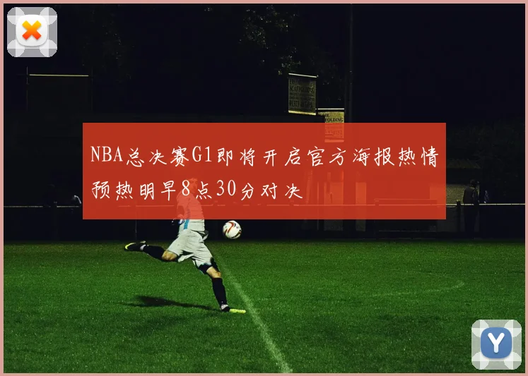 NBA总决赛G1即将开启官方海报热情预热明早8点30分对决