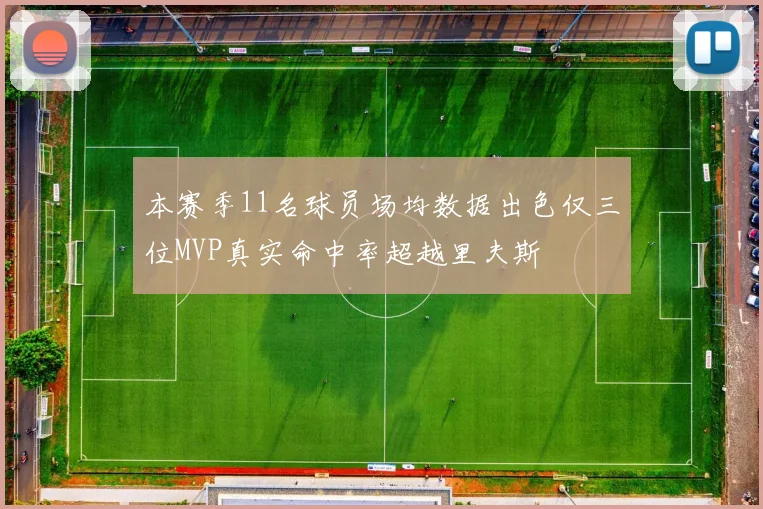本赛季11名球员场均数据出色仅三位MVP真实命中率超越里夫斯